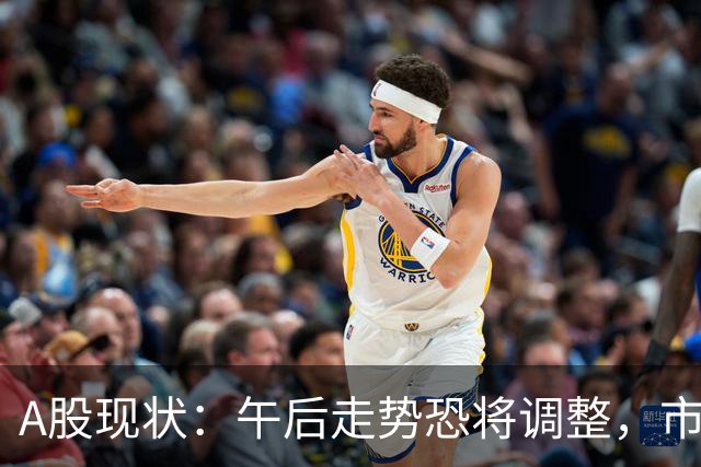 A股现状：午后走势恐将调整，市场潜藏风险需警惕